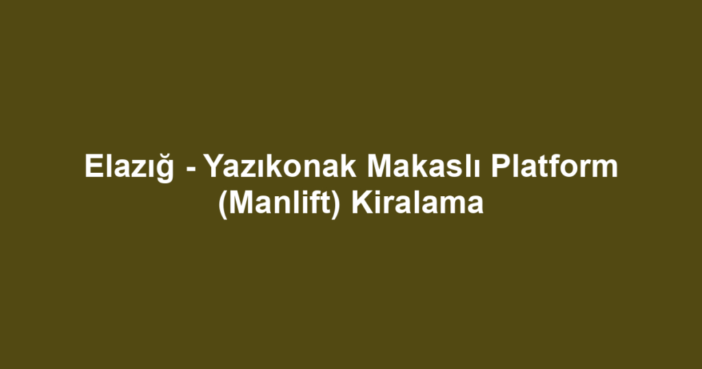 Elazığ - Yazıkonak Makaslı Platform (Manlift) Kiralama