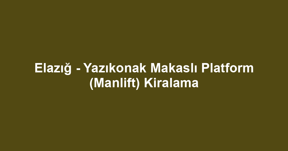 Elazığ - Yazıkonak Makaslı Platform (Manlift) Kiralama