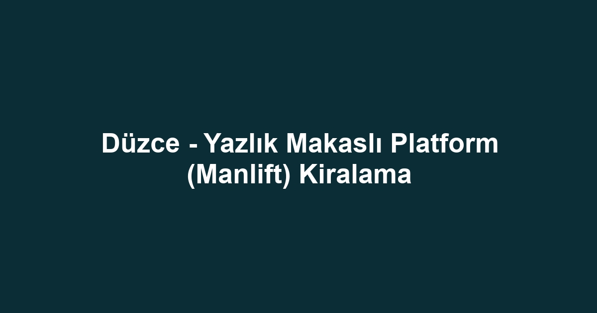 Düzce - Yazlık Makaslı Platform (Manlift) Kiralama