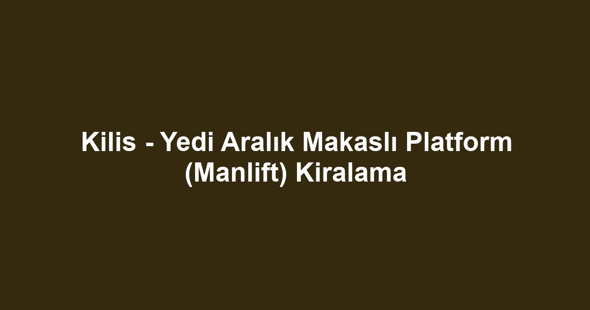 Kilis - Yedi Aralık Makaslı Platform (Manlift) Kiralama