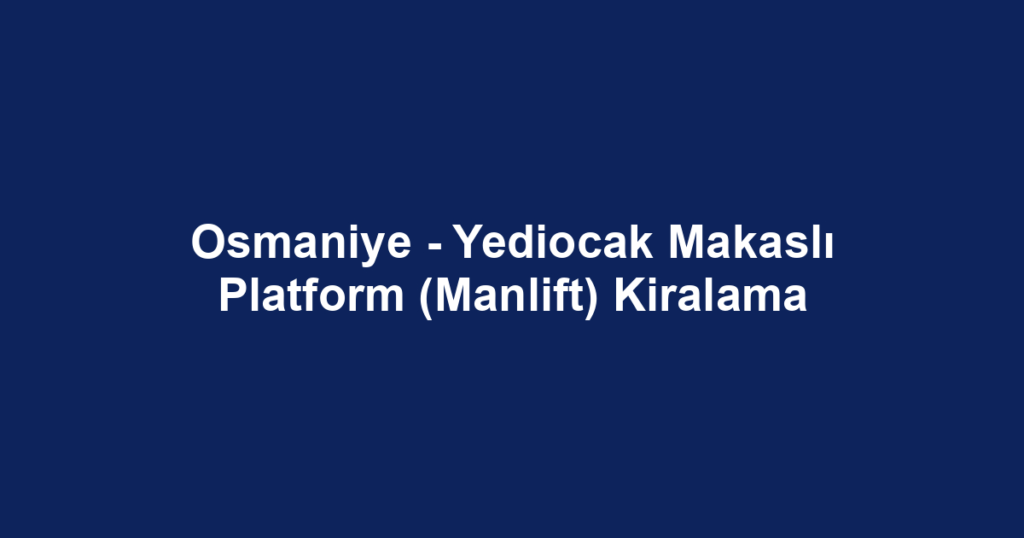 Osmaniye - Yediocak Makaslı Platform (Manlift) Kiralama