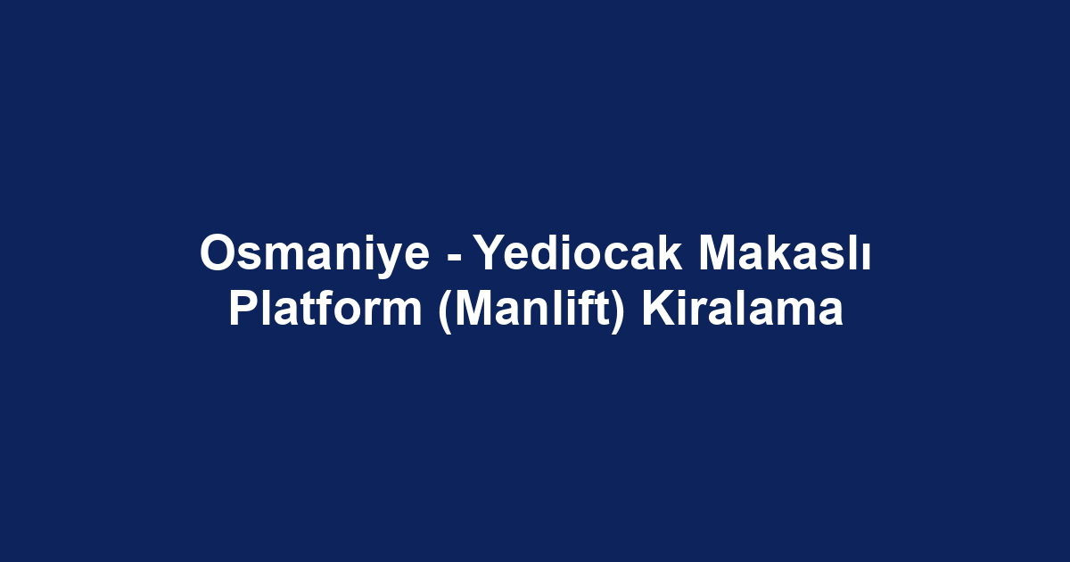 Osmaniye - Yediocak Makaslı Platform (Manlift) Kiralama