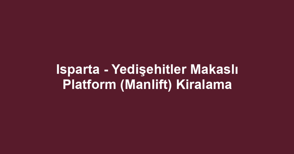 Isparta - Yedişehitler Makaslı Platform (Manlift) Kiralama