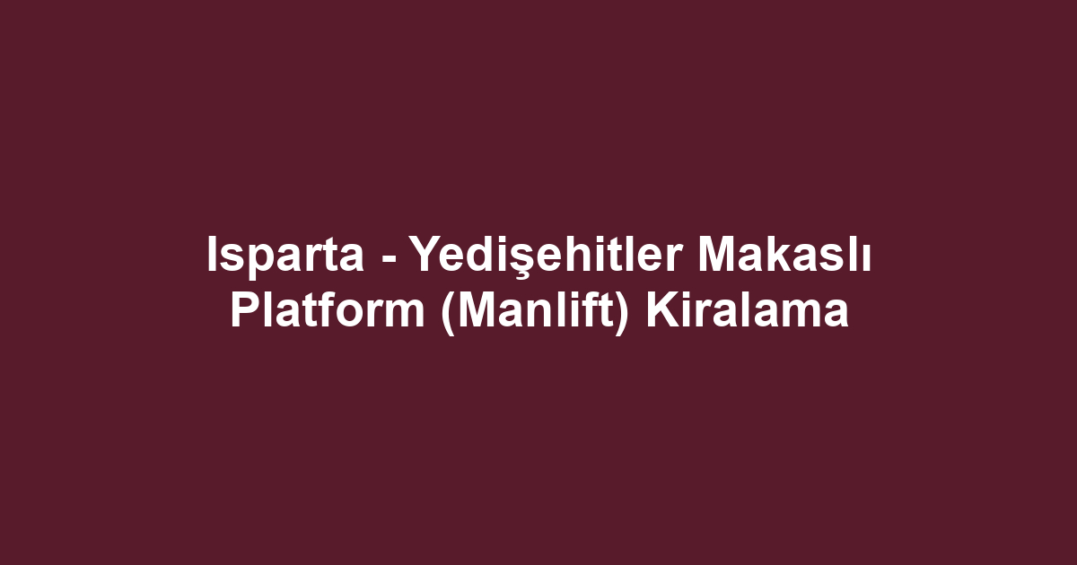 Isparta - Yedişehitler Makaslı Platform (Manlift) Kiralama