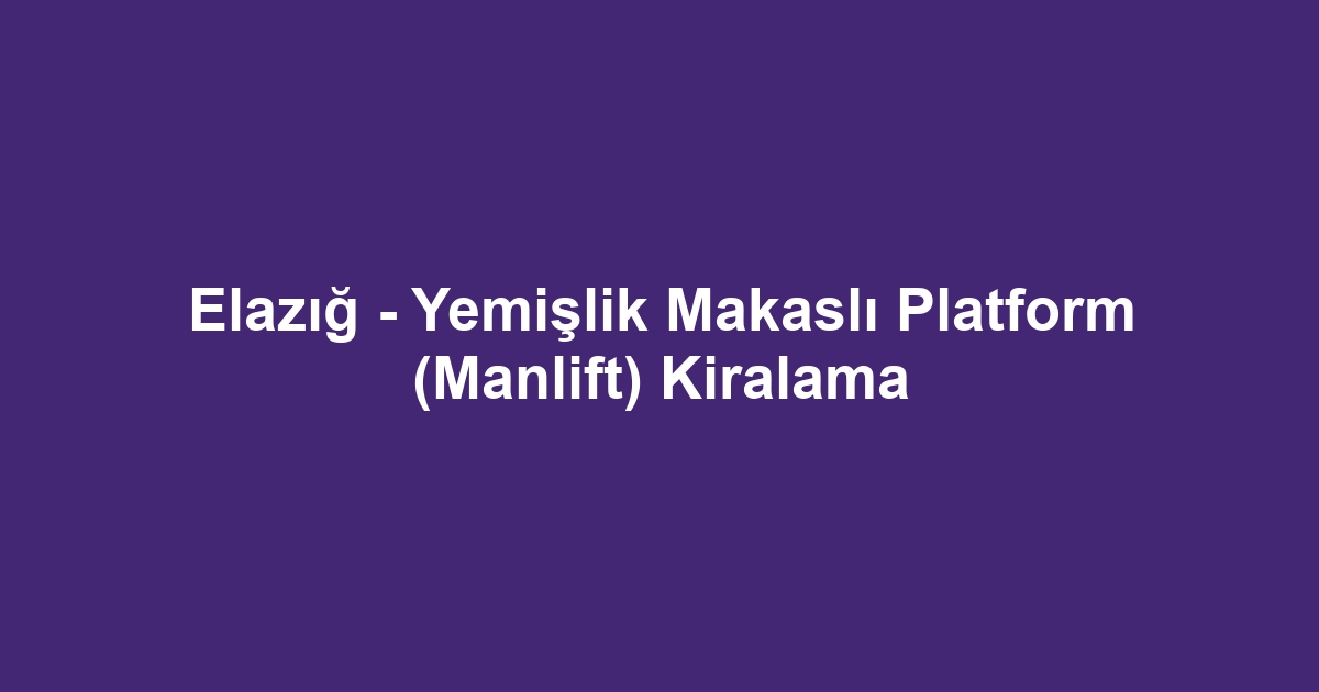 Elazığ - Yemişlik Makaslı Platform (Manlift) Kiralama
