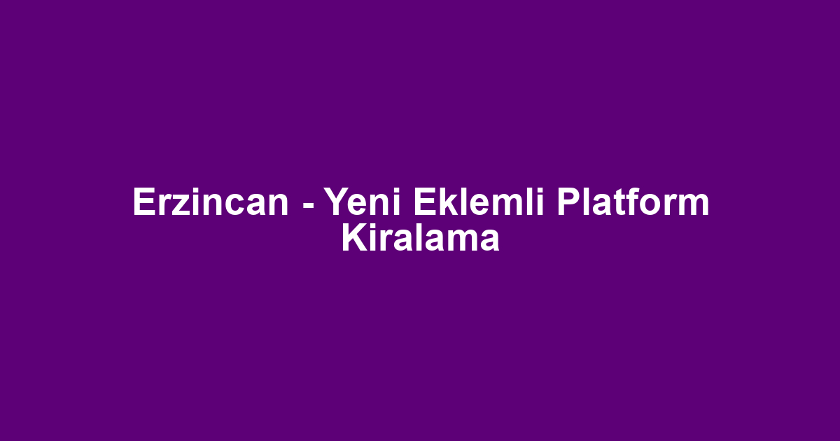 Erzincan - Yeni Eklemli Platform Kiralama