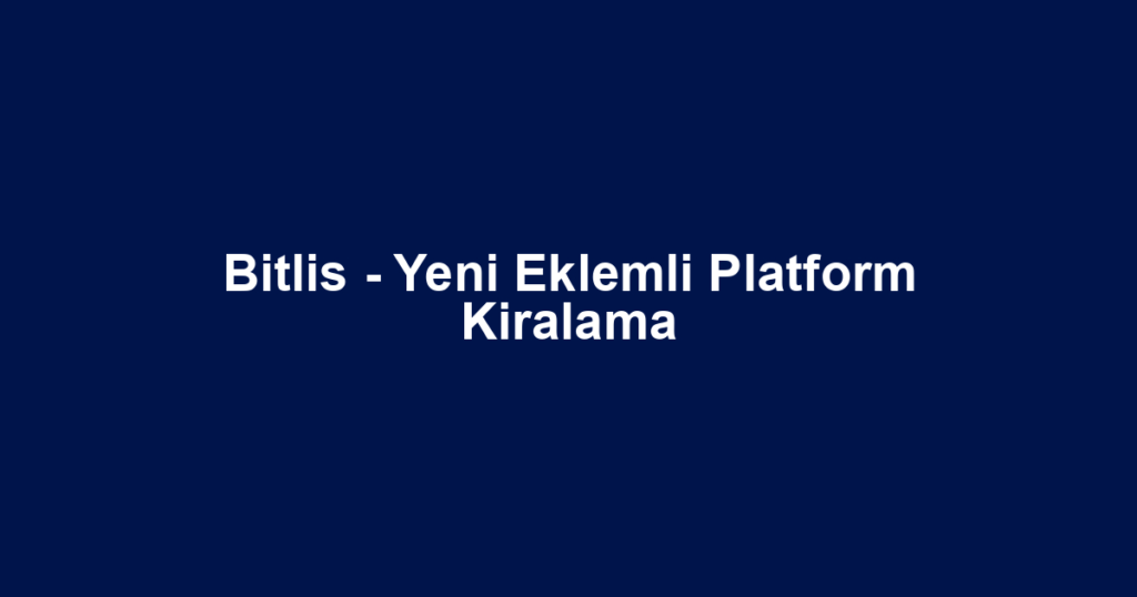 Bitlis - Yeni Eklemli Platform Kiralama