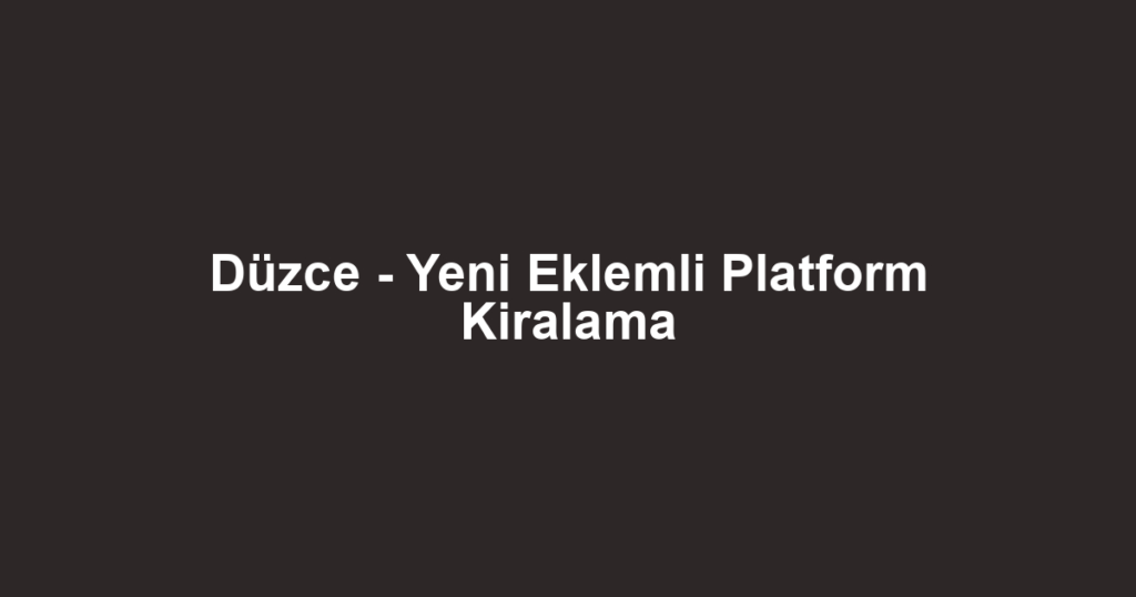 Düzce - Yeni Eklemli Platform Kiralama