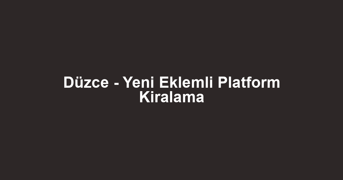 Düzce - Yeni Eklemli Platform Kiralama