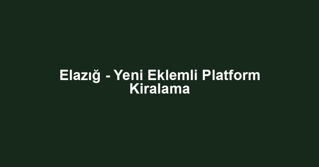 Elazığ - Yeni Eklemli Platform Kiralama
