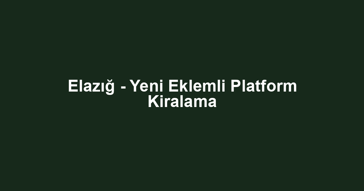 Elazığ - Yeni Eklemli Platform Kiralama