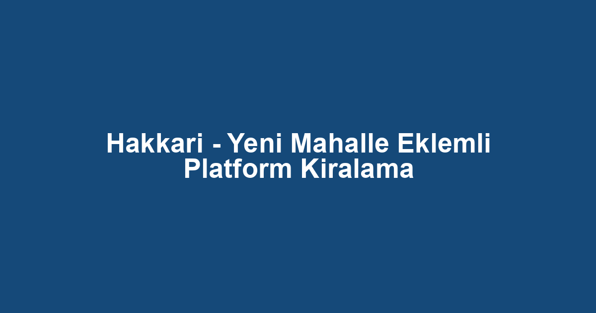 Hakkari - Yeni Mahalle Eklemli Platform Kiralama