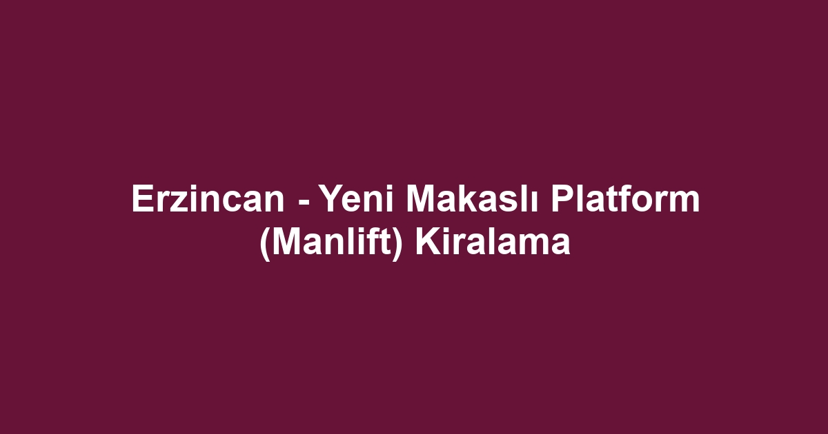 Erzincan - Yeni Makaslı Platform (Manlift) Kiralama