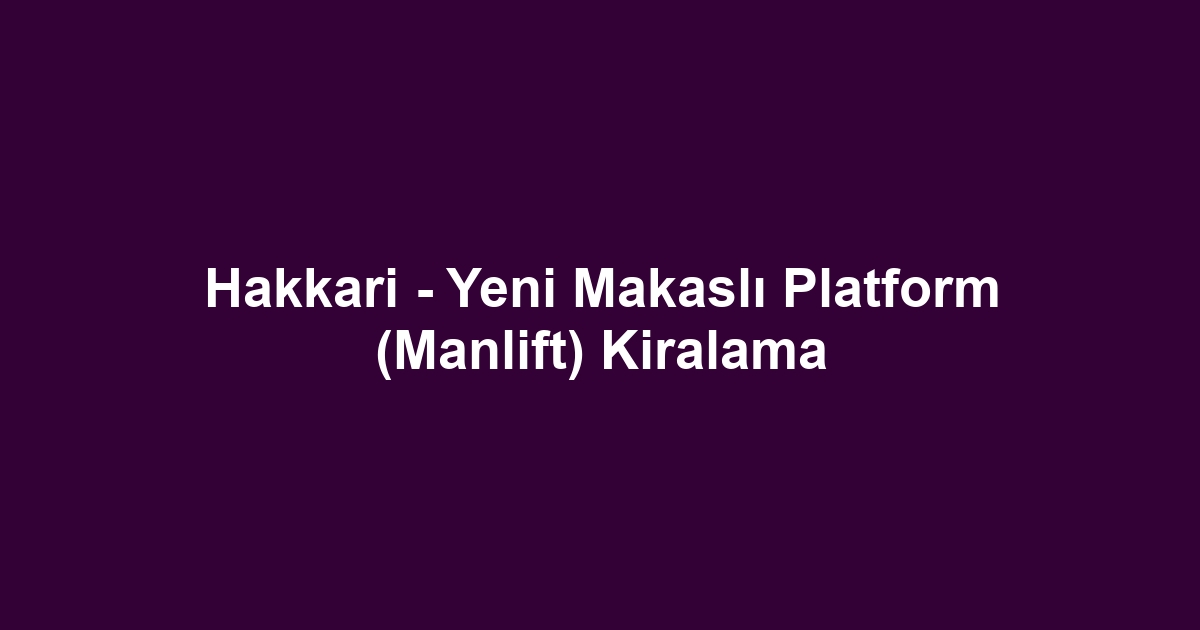Hakkari - Yeni Makaslı Platform (Manlift) Kiralama