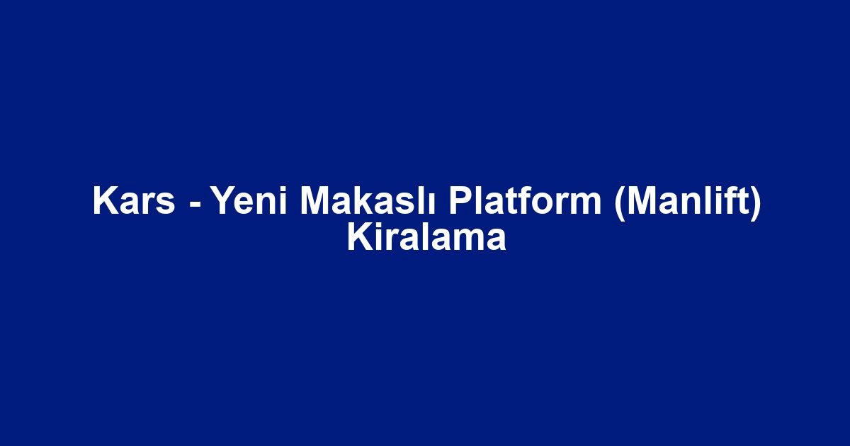 Kars - Yeni Makaslı Platform (Manlift) Kiralama