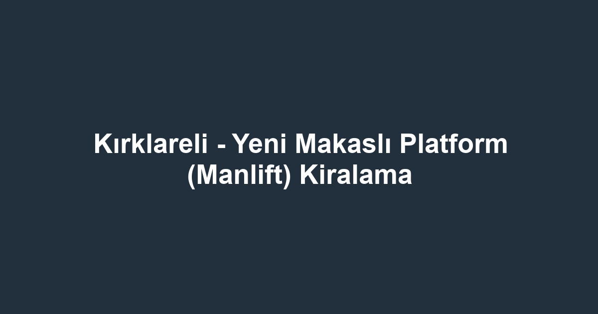 Kırklareli - Yeni Makaslı Platform (Manlift) Kiralama