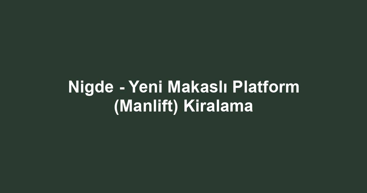 Nigde - Yeni Makaslı Platform (Manlift) Kiralama