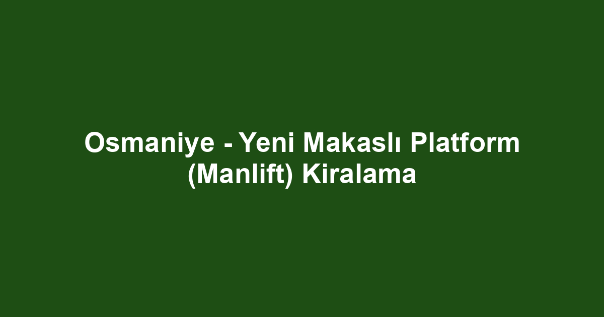 Osmaniye - Yeni Makaslı Platform (Manlift) Kiralama