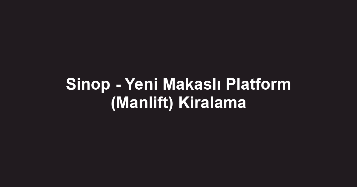 Sinop - Yeni Makaslı Platform (Manlift) Kiralama