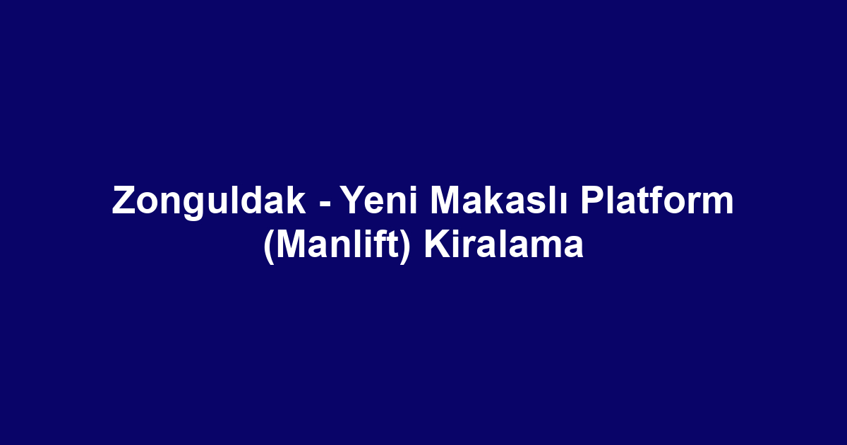 Zonguldak - Yeni Makaslı Platform (Manlift) Kiralama