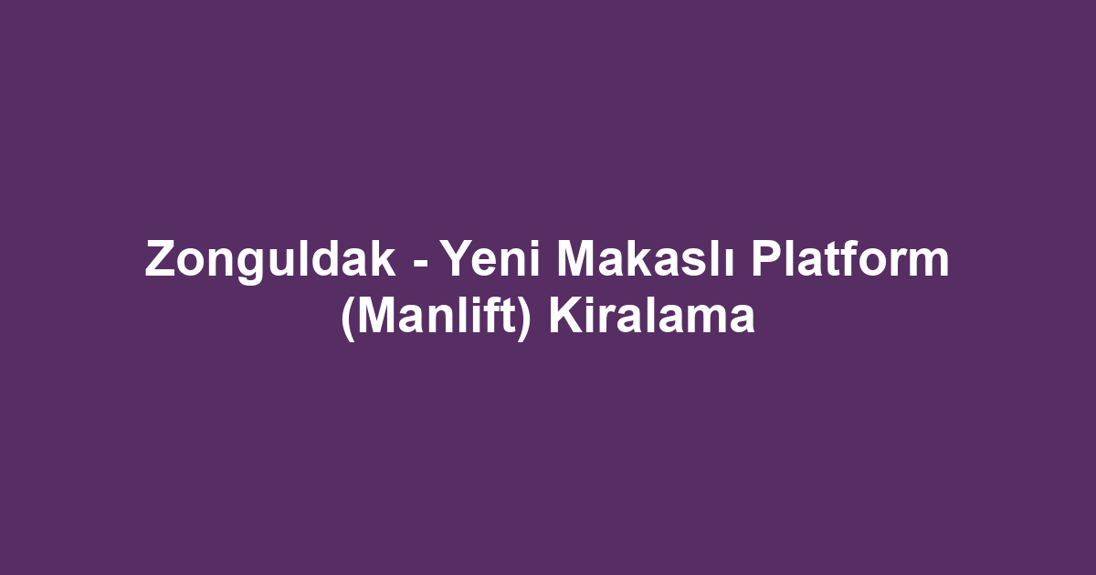 Zonguldak - Yeni Makaslı Platform (Manlift) Kiralama