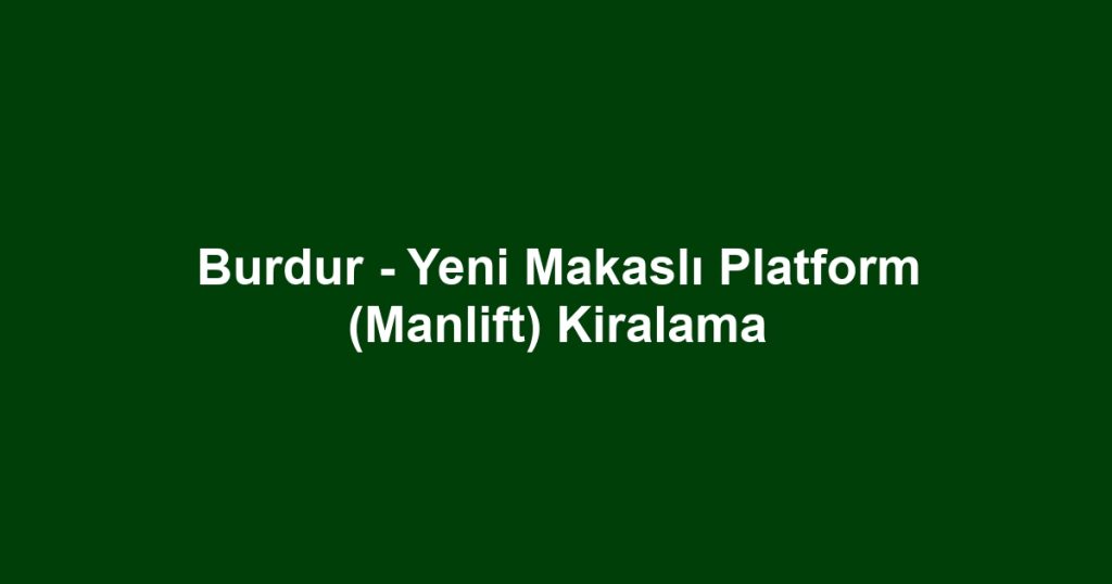 Burdur - Yeni Makaslı Platform (Manlift) Kiralama