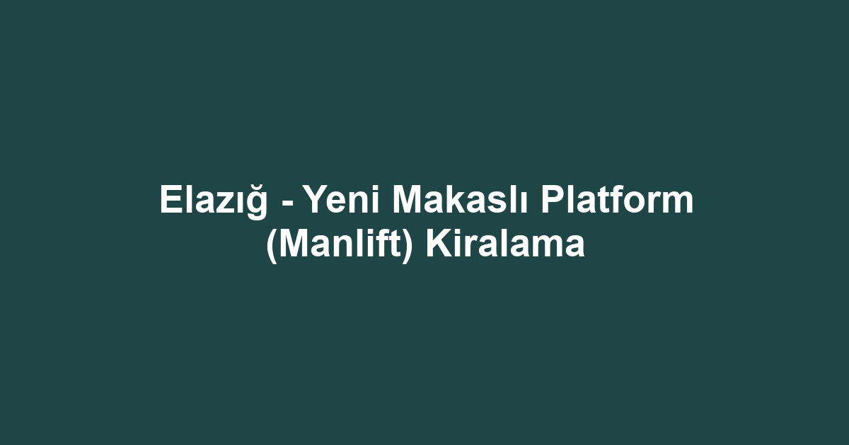 Elazığ - Yeni Makaslı Platform (Manlift) Kiralama