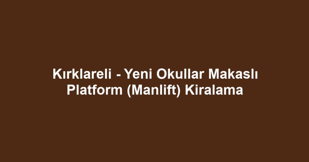 Kırklareli - Yeni Okullar Makaslı Platform (Manlift) Kiralama