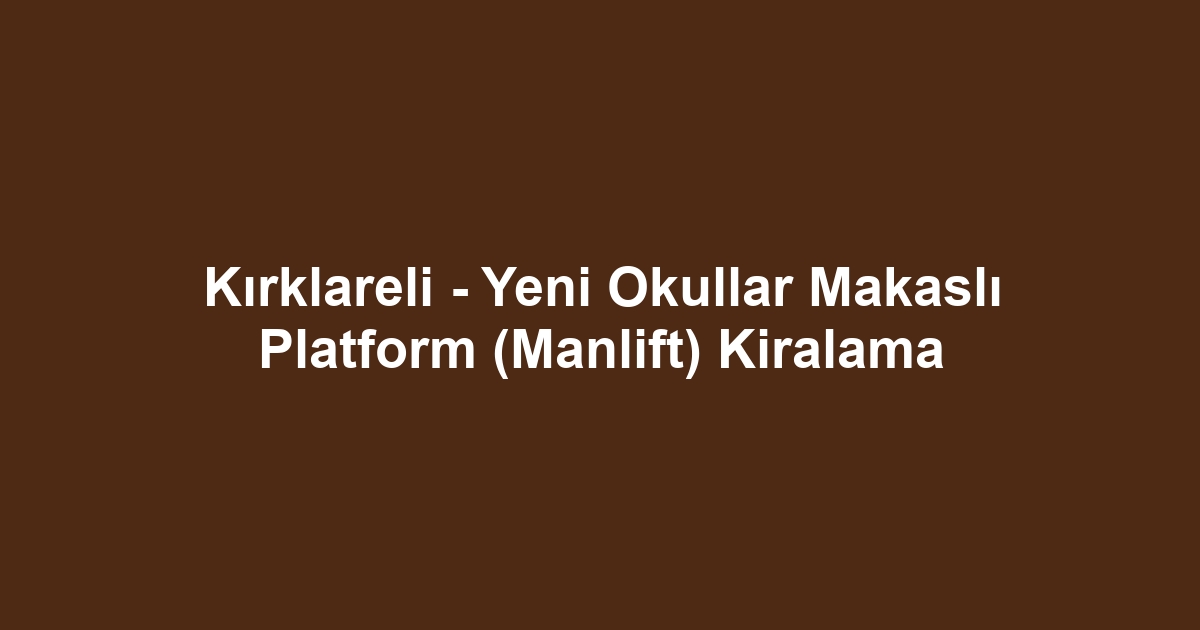 Kırklareli - Yeni Okullar Makaslı Platform (Manlift) Kiralama