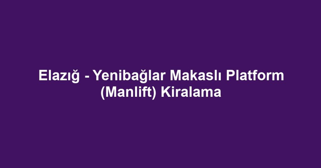 Elazığ - Yenibağlar Makaslı Platform (Manlift) Kiralama