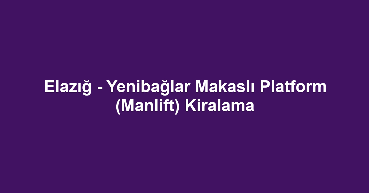 Elazığ - Yenibağlar Makaslı Platform (Manlift) Kiralama