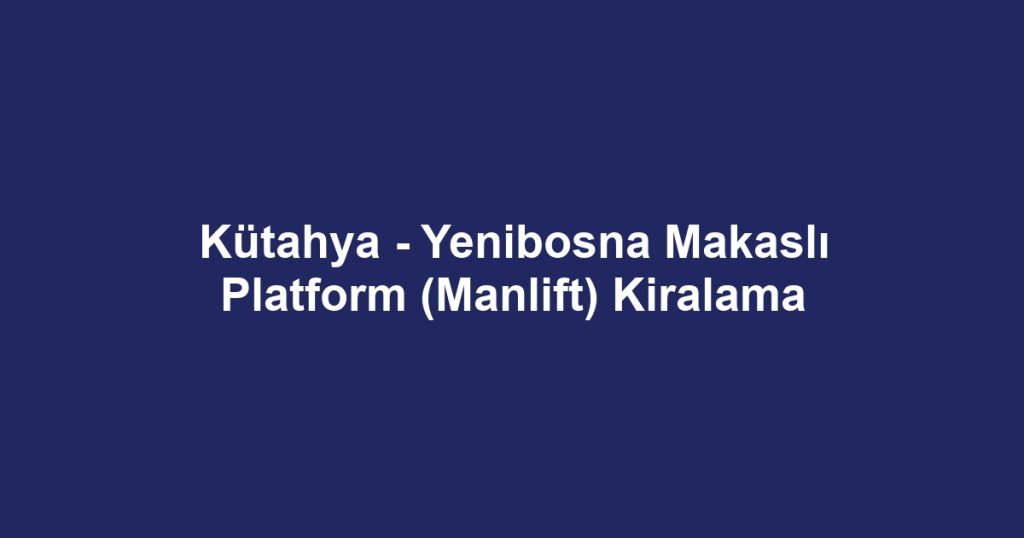 Kütahya - Yenibosna Makaslı Platform (Manlift) Kiralama