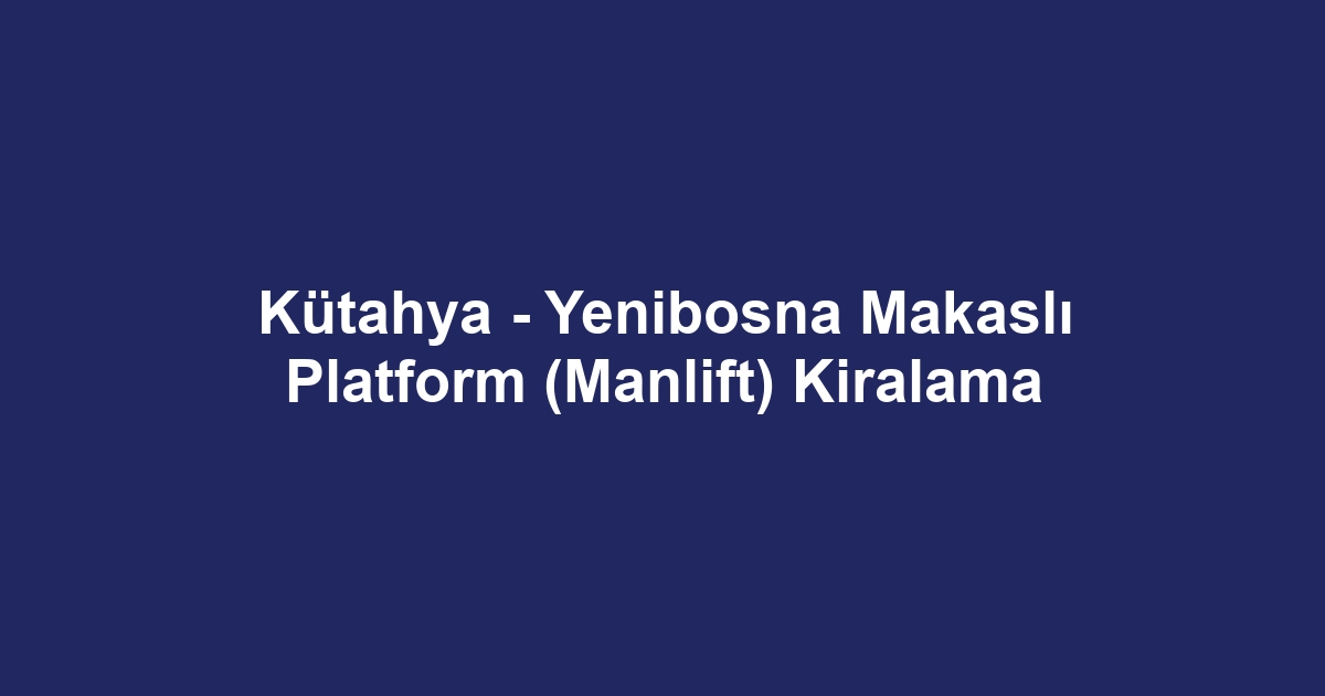 Kütahya - Yenibosna Makaslı Platform (Manlift) Kiralama