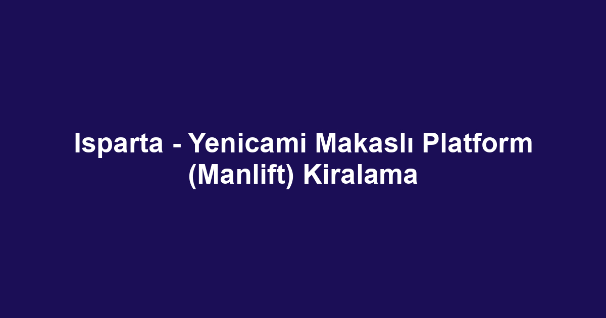 Isparta - Yenicami Makaslı Platform (Manlift) Kiralama