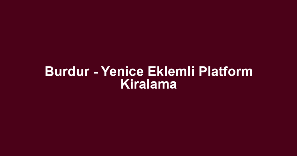 Burdur - Yenice Eklemli Platform Kiralama