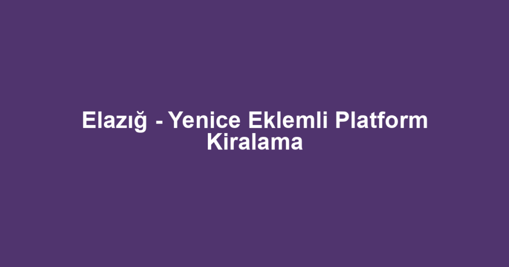 Elazığ - Yenice Eklemli Platform Kiralama