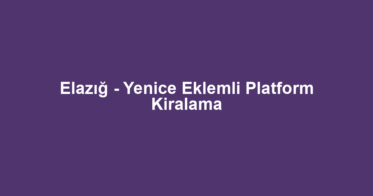 Elazığ - Yenice Eklemli Platform Kiralama