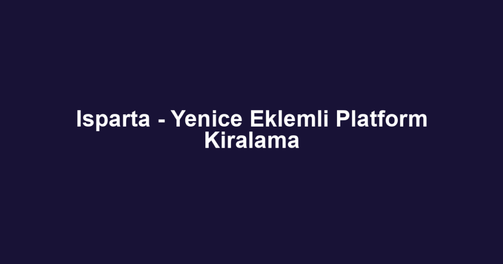Isparta - Yenice Eklemli Platform Kiralama