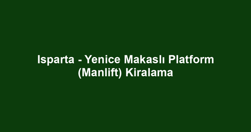 Isparta - Yenice Makaslı Platform (Manlift) Kiralama