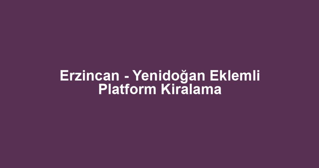 Erzincan - Yenidoğan Eklemli Platform Kiralama