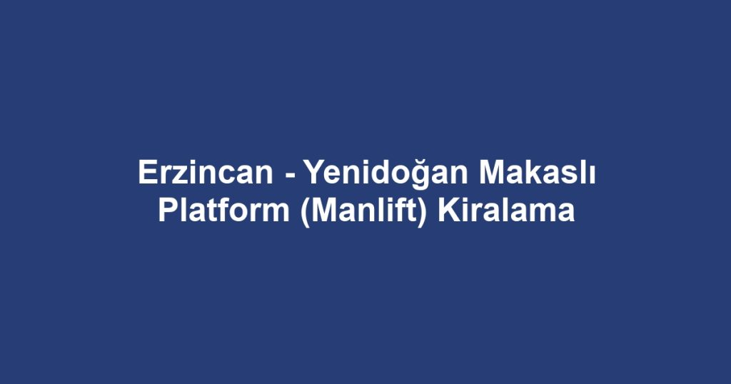 Erzincan - Yenidoğan Makaslı Platform (Manlift) Kiralama