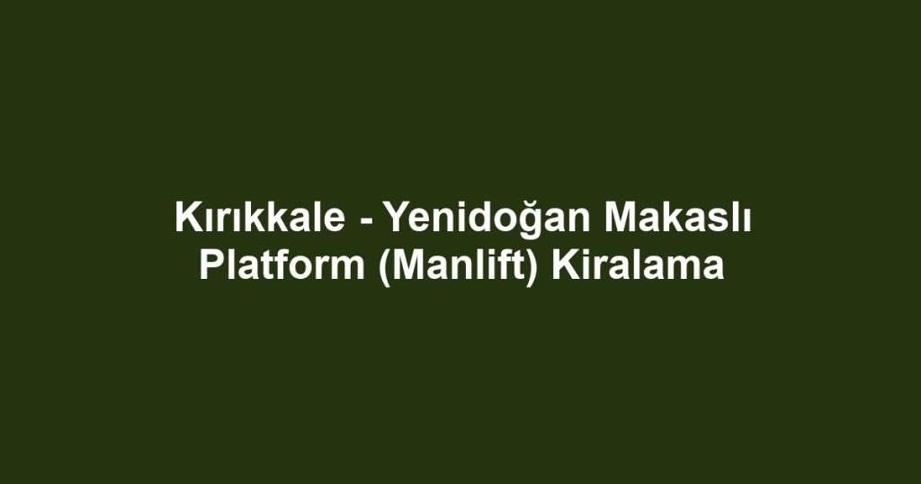 Kırıkkale - Yenidoğan Makaslı Platform (Manlift) Kiralama
