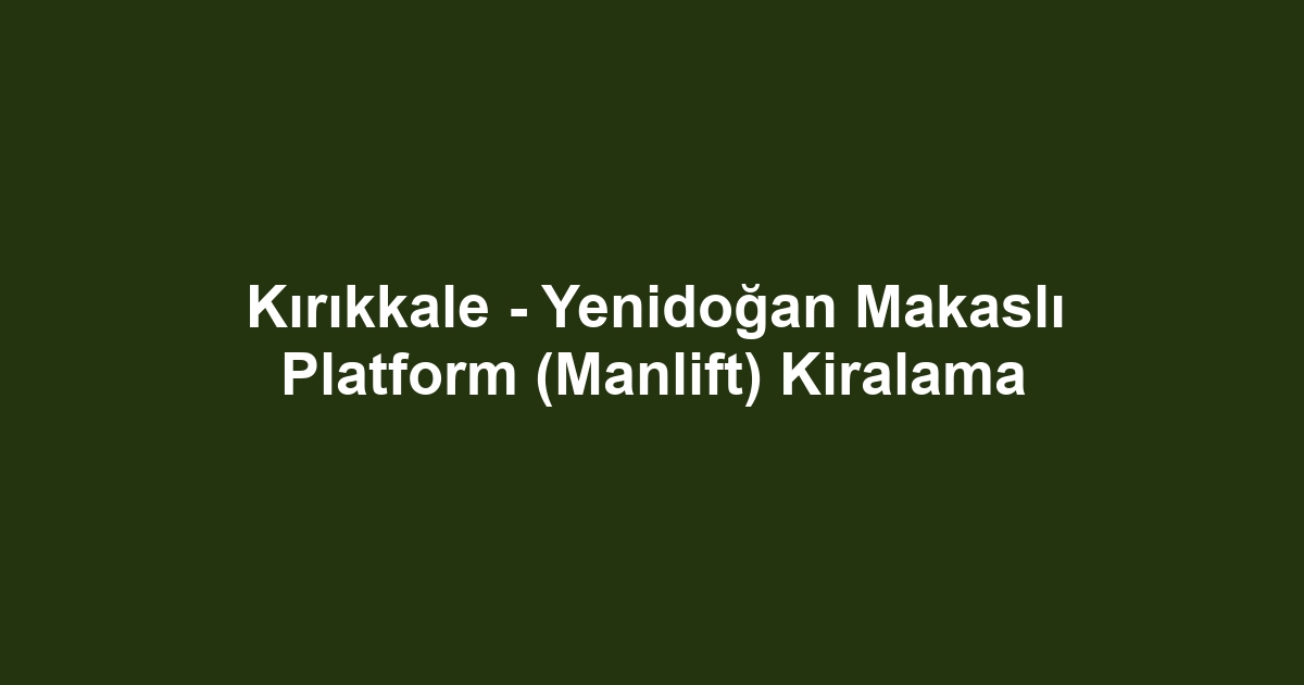 Kırıkkale - Yenidoğan Makaslı Platform (Manlift) Kiralama