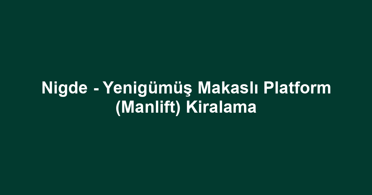 Nigde - Yenigümüş Makaslı Platform (Manlift) Kiralama