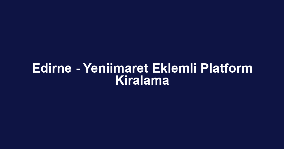 Edirne - Yeniimaret Eklemli Platform Kiralama