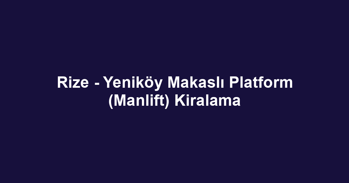 Rize - Yeniköy Makaslı Platform (Manlift) Kiralama