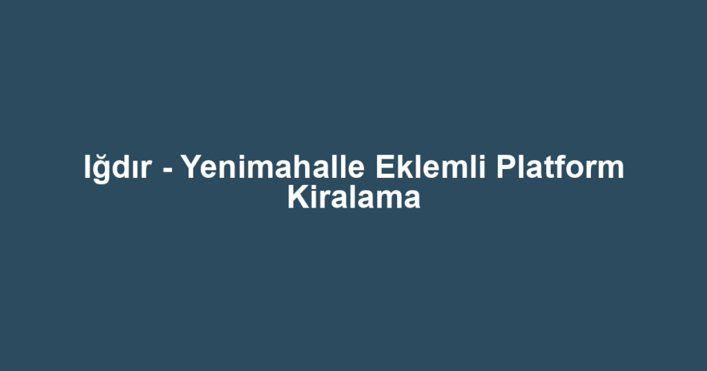 Iğdır - Yenimahalle Eklemli Platform Kiralama