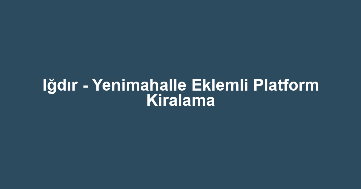 Iğdır - Yenimahalle Eklemli Platform Kiralama