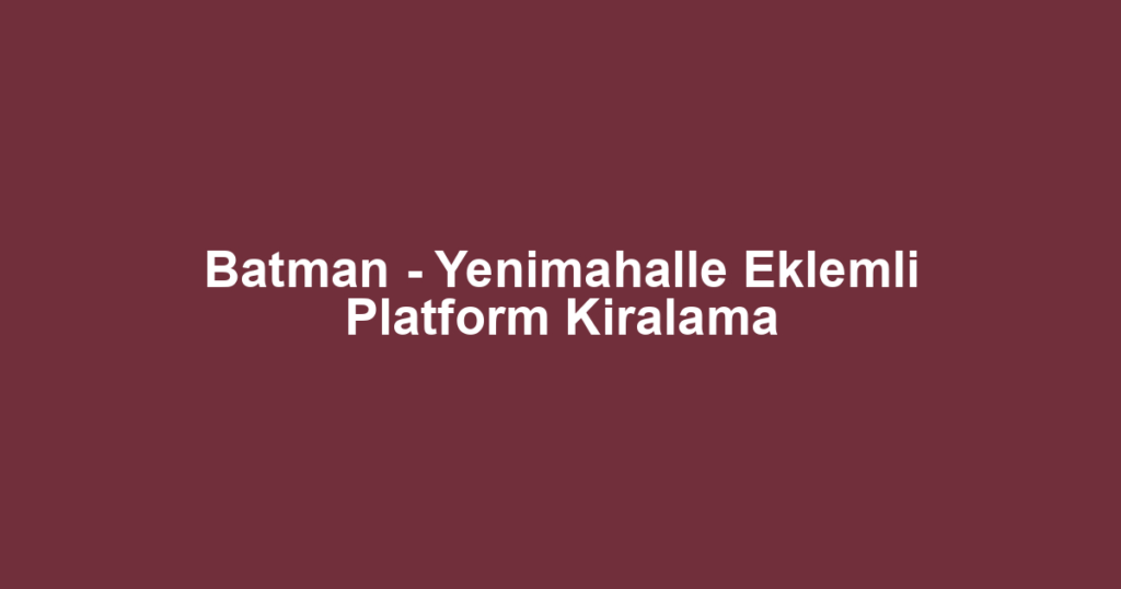 Batman - Yenimahalle Eklemli Platform Kiralama