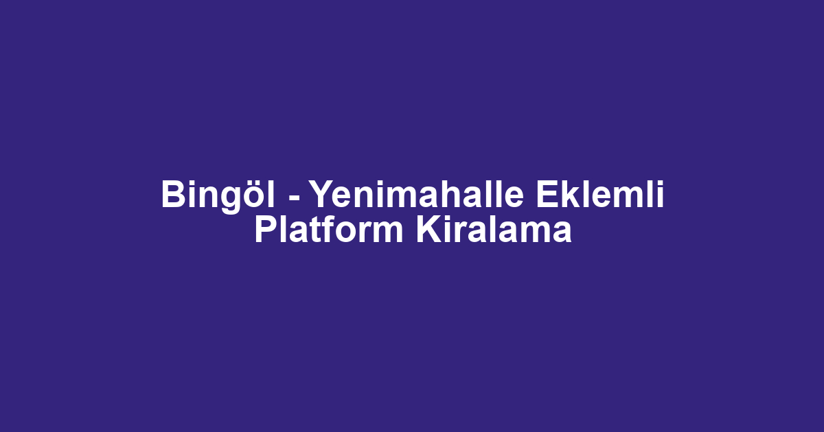 Bingöl - Yenimahalle Eklemli Platform Kiralama
